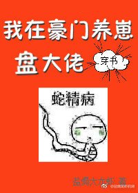 蛇精在豪門文養崽盤大佬[穿書]/我在豪門養崽盤大佬[穿書]
